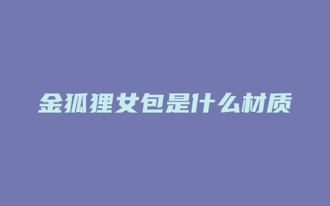 金狐狸女包是什么材质