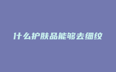 什么护肤品能够去细纹
