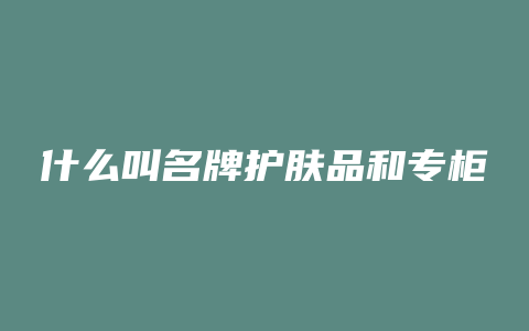 什么叫名牌护肤品和专柜