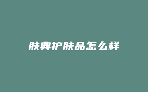 肤典护肤品怎么样