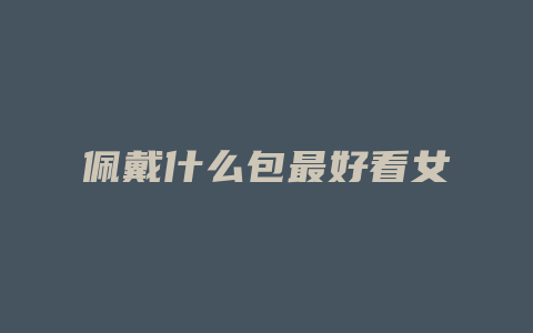 佩戴什么包最好看女