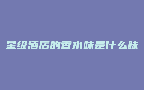 星级酒店的香水味是什么味