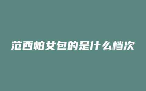 范西帕女包的是什么档次