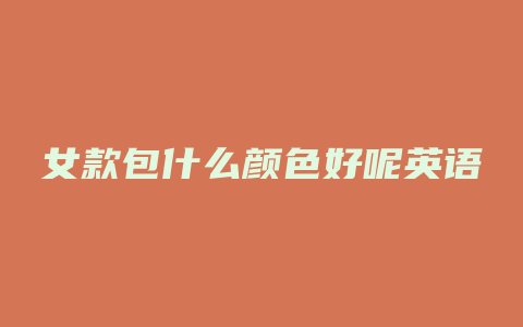 女款包什么颜色好呢英语