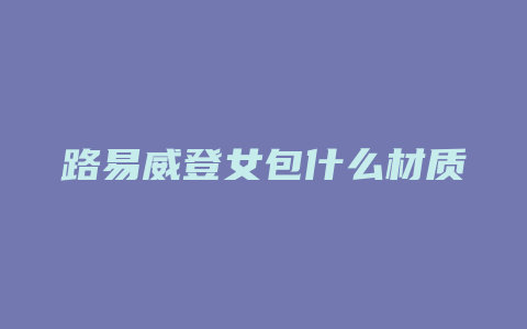 路易威登女包什么材质