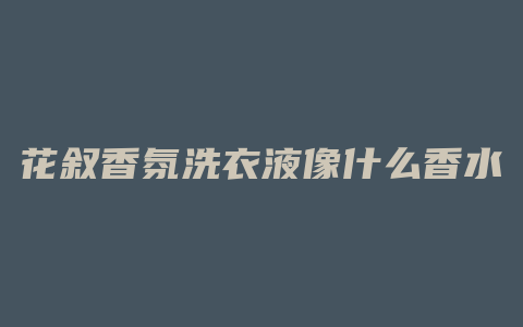 花叙香氛洗衣液像什么香水