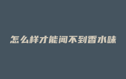 怎么样才能闻不到香水味