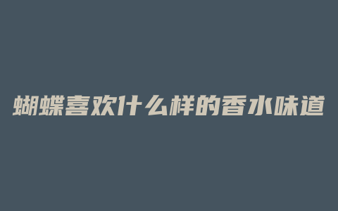 蝴蝶喜欢什么样的香水味道