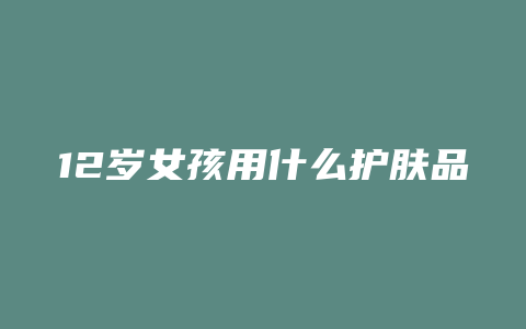 12岁女孩用什么护肤品