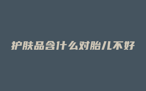 护肤品含什么对胎儿不好