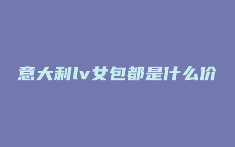 意大利lv女包都是什么价