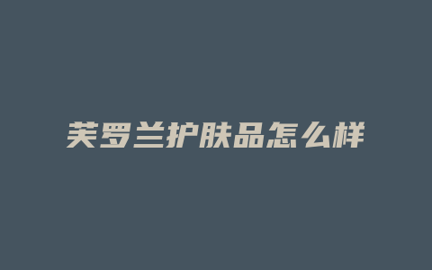 芙罗兰护肤品怎么样