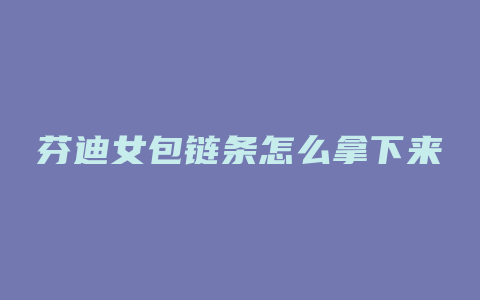 芬迪女包链条怎么拿下来