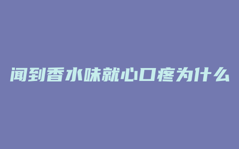 闻到香水味就心口疼为什么