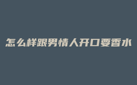 怎么样跟男情人开口要香水