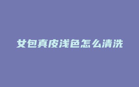 女包真皮浅色怎么清洗