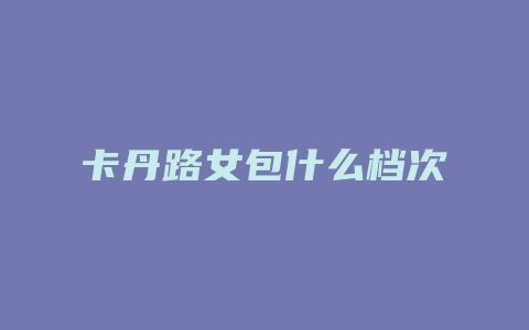 卡丹路女包什么档次