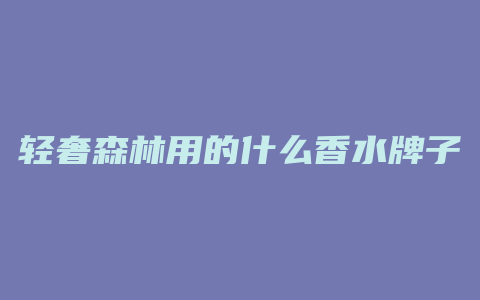 轻奢森林用的什么香水牌子