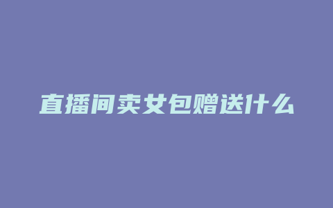 直播间卖女包赠送什么