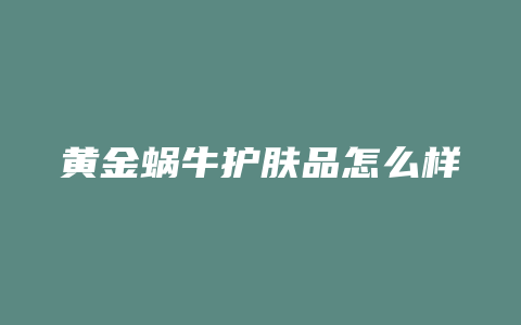 黄金蜗牛护肤品怎么样