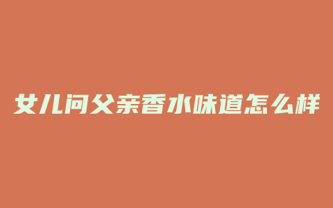 女儿问父亲香水味道怎么样
