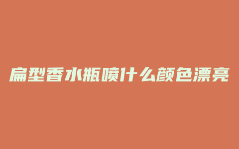 扁型香水瓶喷什么颜色漂亮