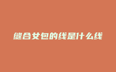 缝合女包的线是什么线