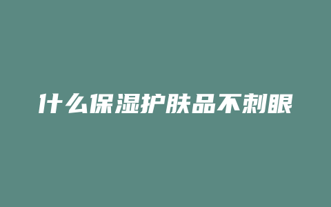 什么保湿护肤品不刺眼