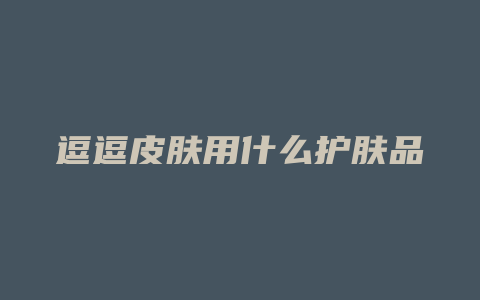 逗逗皮肤用什么护肤品