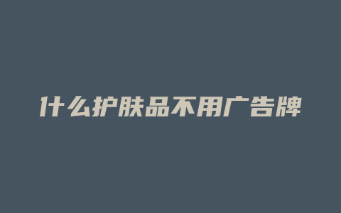 什么护肤品不用广告牌