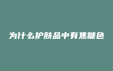为什么护肤品中有焦糖色