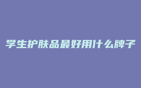 学生护肤品最好用什么牌子