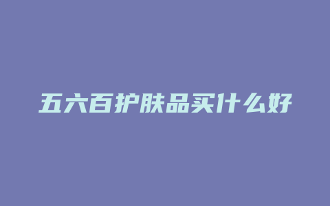 五六百护肤品买什么好