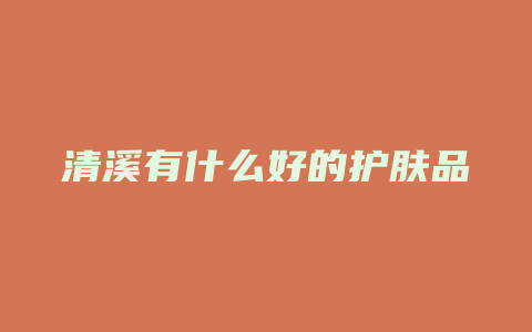 清溪有什么好的护肤品