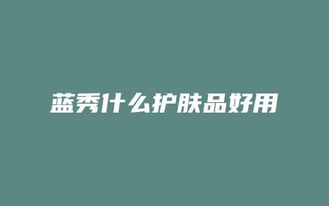 蓝秀什么护肤品好用