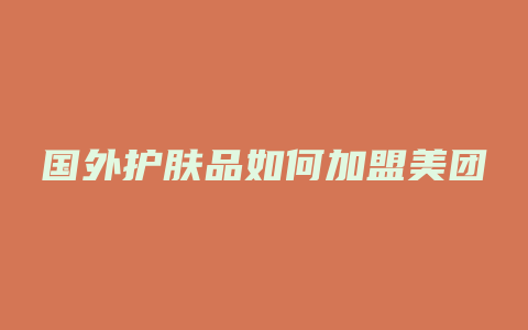 国外护肤品如何加盟美团