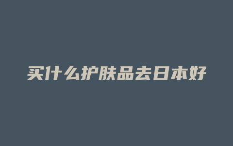 买什么护肤品去日本好