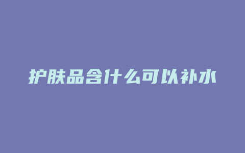 护肤品含什么可以补水