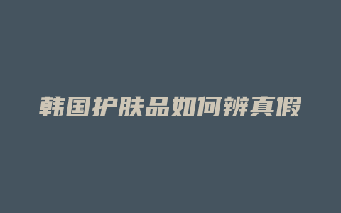 韩国护肤品如何辨真假