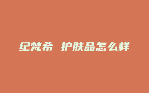 纪梵希 护肤品怎么样
