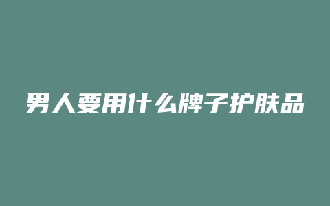 男人要用什么牌子护肤品