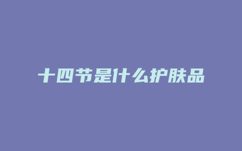 十四节是什么护肤品