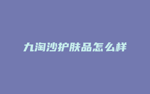 九淘沙护肤品怎么样