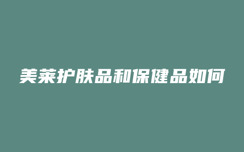 美莱护肤品和保健品如何