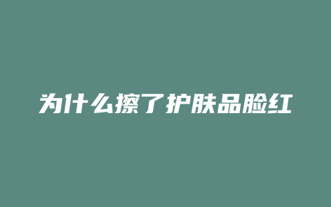 为什么擦了护肤品脸红