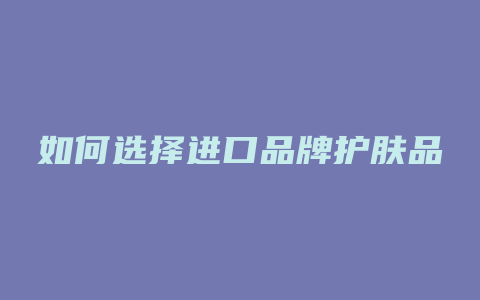 如何选择进口品牌护肤品