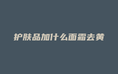 护肤品加什么面霜去黄