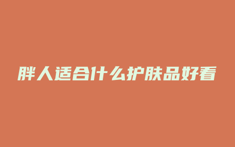 胖人适合什么护肤品好看