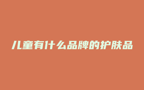 儿童有什么品牌的护肤品