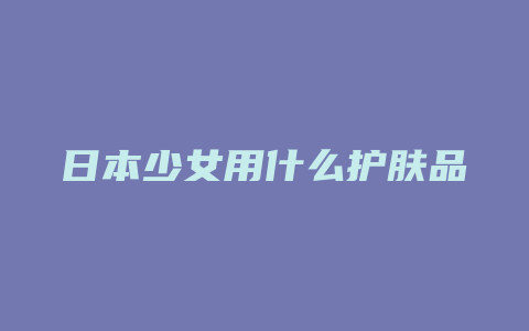 日本少女用什么护肤品